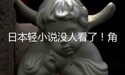 日本人看找读者说没慌了海外角川了轻小去